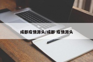 成都疫情源头/成都 疫情源头