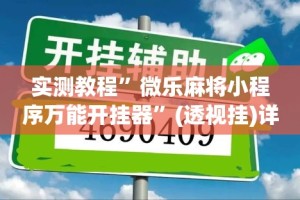 实测教程”微乐麻将小程序万能开挂器”(透视挂)详细使用教程