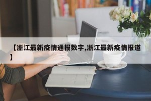 【浙江最新疫情通报数字,浙江最新疫情报道】