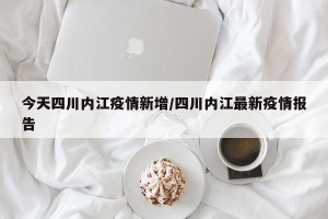 今天四川内江疫情新增/四川内江最新疫情报告