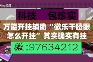 万能开挂辅助“微乐干瞪眼怎么开挂”其实确实有挂