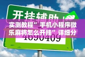 实测教程”手机小程序微乐麻将怎么开挂”详细分享装挂步骤