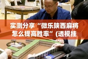 实测分享“微乐陕西麻将怎么提高胜率”(透视挂)详细使用教程