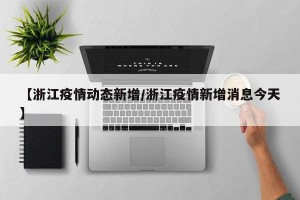 【浙江疫情动态新增/浙江疫情新增消息今天】