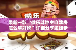 最新一款“微乐斗地主自建房怎么拿好牌”详细分享装挂步骤