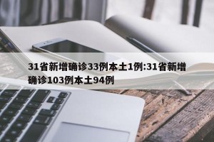 31省新增确诊33例本土1例:31省新增确诊103例本土94例