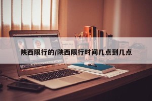 陕西限行的/陕西限行时间几点到几点