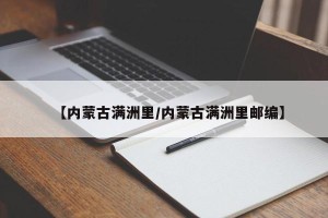【内蒙古满洲里/内蒙古满洲里邮编】