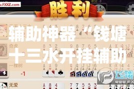 辅助神器“钱塘十三水开挂辅助器是什么弄的”(作弊)辅助透视教程