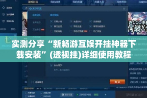 实测分享“新畅游互娱开挂神器下载安装”(透视挂)详细使用教程