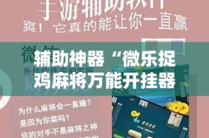辅助神器“微乐捉鸡麻将万能开挂器下载安装”详细分享装挂步骤