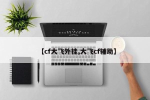 【cf大飞外挂,大飞cf辅助】