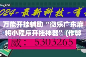 万能开挂辅助“微乐广东麻将小程序开挂神器”(作弊)辅助透视教程