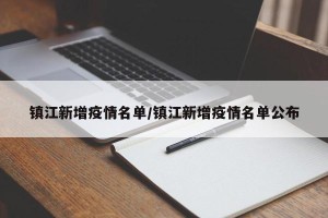 镇江新增疫情名单/镇江新增疫情名单公布