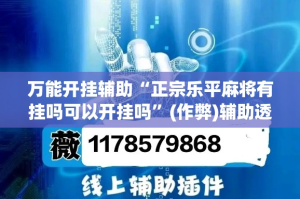 万能开挂辅助“正宗乐平麻将有挂吗可以开挂吗”(作弊)辅助透视教程