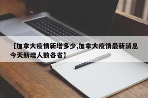 【加拿大疫情新增多少,加拿大疫情最新消息今天新增人数各省】