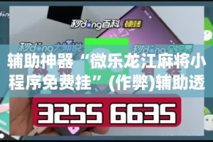 辅助神器“微乐龙江麻将小程序免费挂”(作弊)辅助透视教程