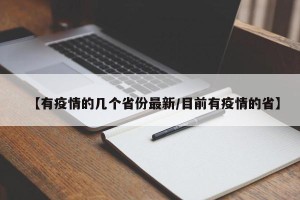 【有疫情的几个省份最新/目前有疫情的省】