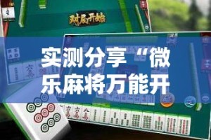 实测分享“微乐麻将万能开挂器通用”其实确实有挂