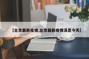 【北京最新疫情,北京最新疫情消息今天】