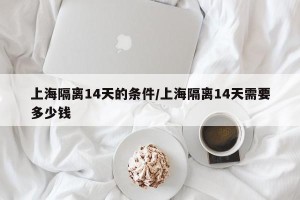 上海隔离14天的条件/上海隔离14天需要多少钱