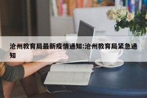 沧州教育局最新疫情通知:沧州教育局紧急通知
