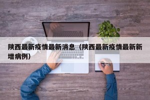 陕西最新疫情最新消息（陕西最新疫情最新新增病例）