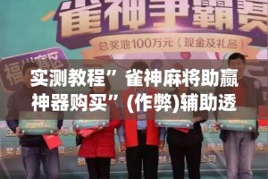 实测教程”雀神麻将助赢神器购买”(作弊)辅助透视教程