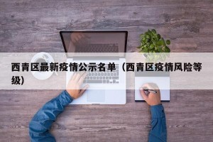 西青区最新疫情公示名单（西青区疫情风险等级）