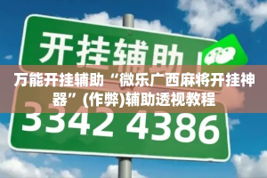 万能开挂辅助“微乐广西麻将开挂神器”(作弊)辅助透视教程