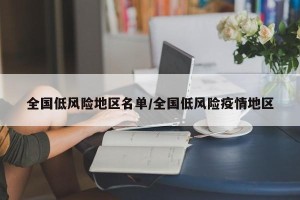 全国低风险地区名单/全国低风险疫情地区