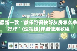 最新一款“微乐跑得快好友房怎么拿好牌”(透视挂)详细使用教程