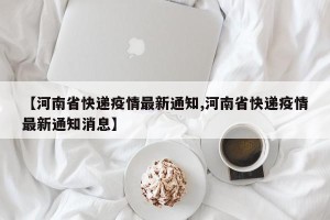 【河南省快递疫情最新通知,河南省快递疫情最新通知消息】