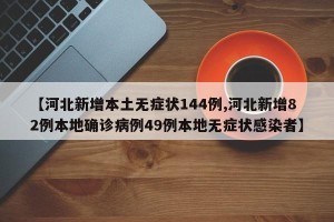【河北新增本土无症状144例,河北新增82例本地确诊病例49例本地无症状感染者】
