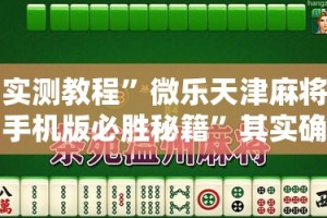 实测教程”微乐天津麻将手机版必胜秘籍”其实确实有挂