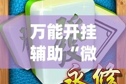 万能开挂辅助“微乐广西麻将开挂神器”(作弊)辅助透视教程