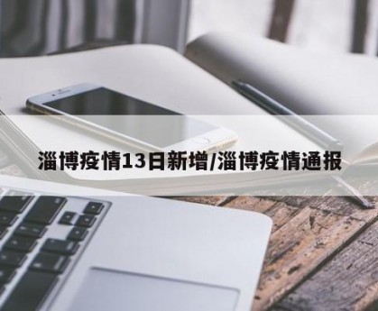 淄博疫情13日新增/淄博疫情通报