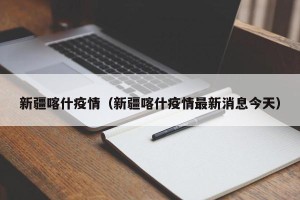 新疆喀什疫情（新疆喀什疫情最新消息今天）