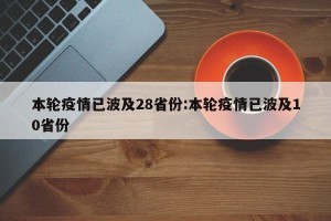 本轮疫情已波及28省份:本轮疫情已波及10省份