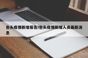包头疫情新增报告/包头疫情新增人员最新消息