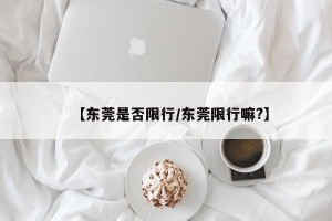 【东莞是否限行/东莞限行嘛?】