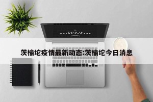 茨榆坨疫情最新动态:茨榆坨今日消息