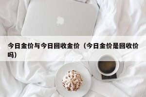今日金价与今日回收金价（今日金价是回收价吗）