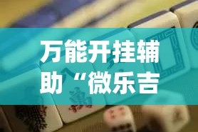 万能开挂辅助“微乐吉林麻将免费开挂神器”(作弊)辅助透视教程