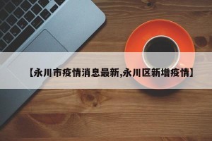 【永川市疫情消息最新,永川区新增疫情】