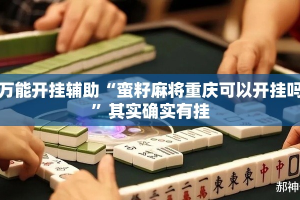 万能开挂辅助“蛮籽麻将重庆可以开挂吗”其实确实有挂