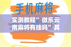 实测教程”微乐云南麻将有挂吗”其实确实有挂