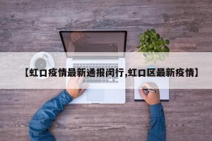 【虹口疫情最新通报闵行,虹口区最新疫情】
