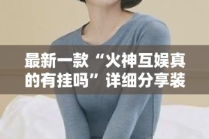 最新一款“火神互娱真的有挂吗”详细分享装挂步骤