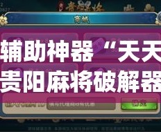 辅助神器“天天贵阳麻将破解器”(作弊)辅助透视教程